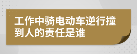 工作中骑电动车逆行撞到人的责任是谁