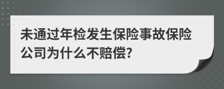 未通过年检发生保险事故保险公司为什么不赔偿?