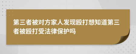 第三者被对方家人发现殴打想知道第三者被殴打受法律保护吗