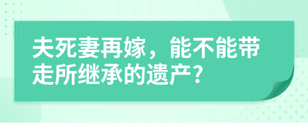夫死妻再嫁，能不能带走所继承的遗产?