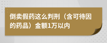 倒卖假药这么判刑（含可待因的药品）金额1万以内