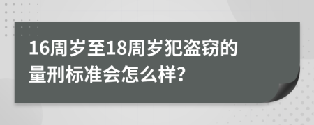 16周岁至18周岁犯盗窃的量刑标准会怎么样？