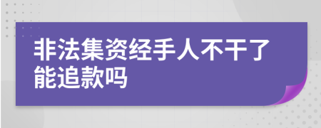 非法集资经手人不干了能追款吗