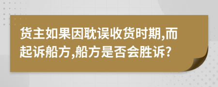 货主如果因耽误收货时期,而起诉船方,船方是否会胜诉?