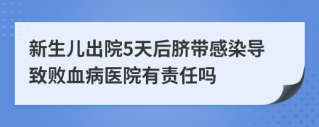 新生儿出院5天后脐带感染导致败血病医院有责任吗