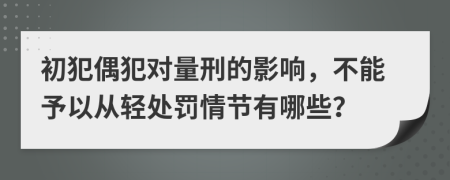 初犯偶犯对量刑的影响，不能予以从轻处罚情节有哪些？