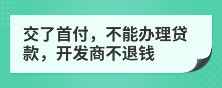 交了首付，不能办理贷款，开发商不退钱