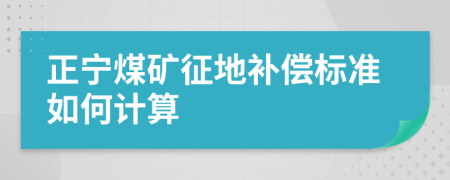 正宁煤矿征地补偿标准如何计算
