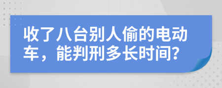 收了八台别人偷的电动车，能判刑多长时间？