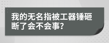 我的无名指被工器锤砸断了会不会事？