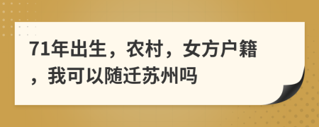 71年出生，农村，女方户籍，我可以随迁苏州吗