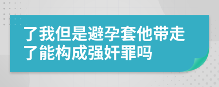 了我但是避孕套他带走了能构成强奸罪吗