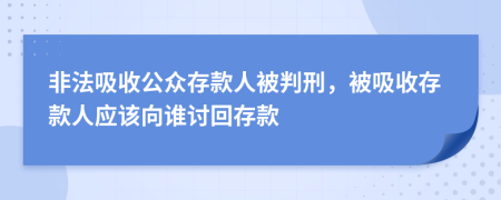 非法吸收公众存款人被判刑，被吸收存款人应该向谁讨回存款