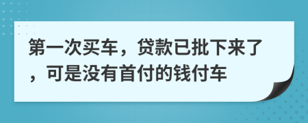 第一次买车，贷款已批下来了，可是没有首付的钱付车