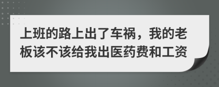 上班的路上出了车祸，我的老板该不该给我出医药费和工资