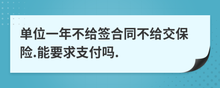 单位一年不给签合同不给交保险.能要求支付吗.