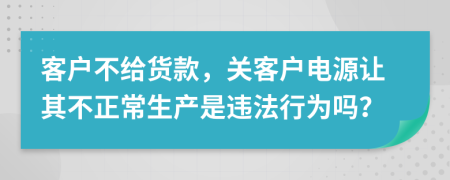 客户不给货款，关客户电源让其不正常生产是违法行为吗？