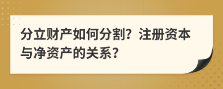 分立财产如何分割？注册资本与净资产的关系？