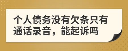 个人债务没有欠条只有通话录音，能起诉吗