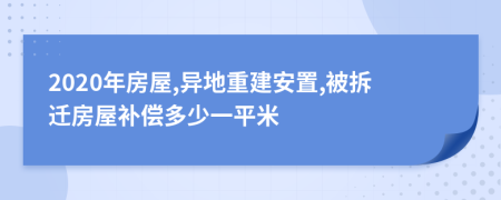 2020年房屋,异地重建安置,被拆迁房屋补偿多少一平米