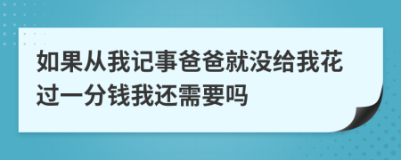 如果从我记事爸爸就没给我花过一分钱我还需要吗