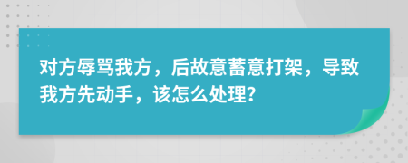 对方辱骂我方，后故意蓄意打架，导致我方先动手，该怎么处理？