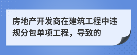 房地产开发商在建筑工程中违规分包单项工程，导致的