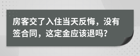 房客交了入住当天反悔，没有签合同，这定金应该退吗？