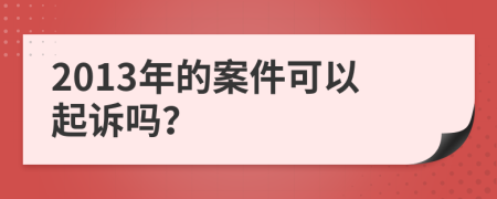 2013年的案件可以起诉吗？