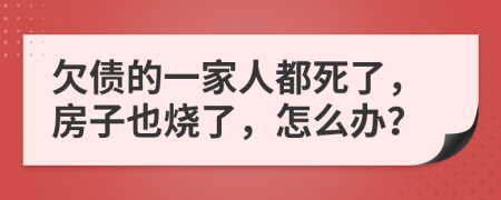 欠债的一家人都死了，房子也烧了，怎么办？