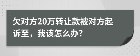 欠对方20万转让款被对方起诉至，我该怎么办？