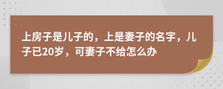 上房子是儿子的，上是妻子的名字，儿子已20岁，可妻子不给怎么办