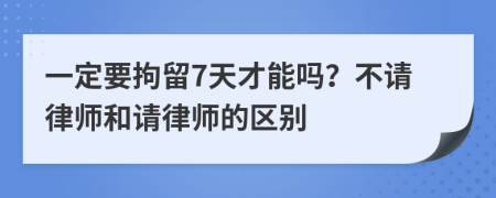 一定要拘留7天才能吗？不请律师和请律师的区别