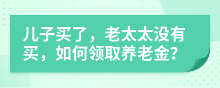 儿子买了，老太太没有买，如何领取养老金？