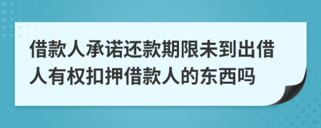 借款人承诺还款期限未到出借人有权扣押借款人的东西吗