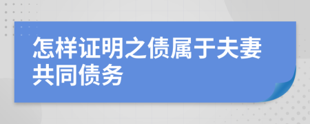 怎样证明之债属于夫妻共同债务