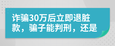 诈骗30万后立即退脏款，骗子能判刑，还是