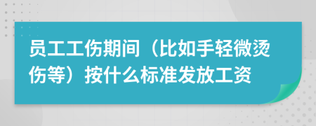 员工工伤期间（比如手轻微烫伤等）按什么标准发放工资