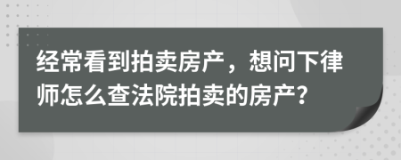 经常看到拍卖房产，想问下律师怎么查法院拍卖的房产？