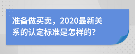 准备做买卖，2020最新关系的认定标准是怎样的？