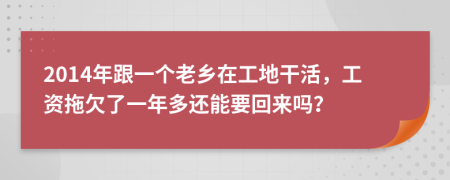 2014年跟一个老乡在工地干活，工资拖欠了一年多还能要回来吗？