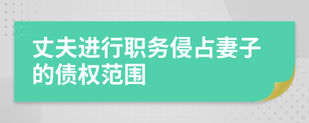丈夫进行职务侵占妻子的债权范围