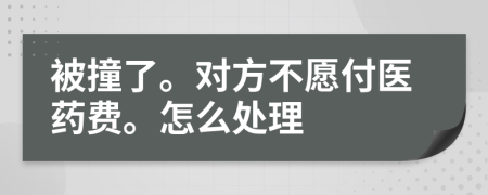 被撞了。对方不愿付医药费。怎么处理