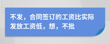 不发，合同签订的工资比实际发放工资低，想，不批