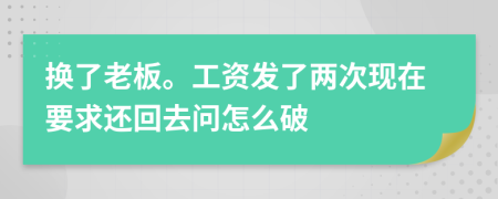 换了老板。工资发了两次现在要求还回去问怎么破