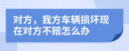 对方，我方车辆损坏现在对方不赔怎么办