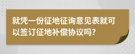 就凭一份征地征询意见表就可以签订征地补偿协议吗？