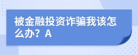 被金融投资诈骗我该怎么办？A