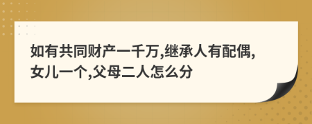 如有共同财产一千万,继承人有配偶,女儿一个,父母二人怎么分