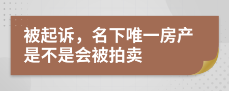 被起诉，名下唯一房产是不是会被拍卖